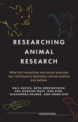 Researching Animal Research: What the Humanities and Social Sciences Can Contribute to Laboratory Animal Science and Welfare by Davies, Gail