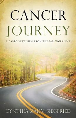 Cancer Journey: A Caregiver's View from the Passenger Seat by Siegfried, Cynthia