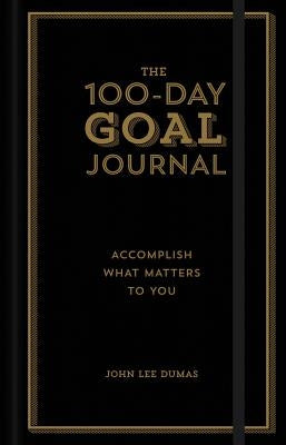 The 100-Day Goal Journal: Accomplish What Matters to You by Dumas, John Lee