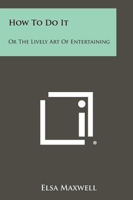 How To Do It: Or The Lively Art Of Entertaining by Maxwell, Elsa