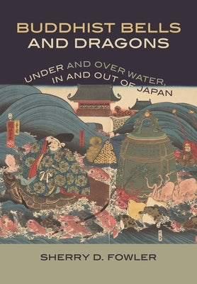Buddhist Bells and Dragons: Under and Over Water, in and Out of Japan by Fowler, Sherry D.