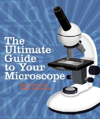 The Ultimate Guide to Your Microscope by Levine, Shar