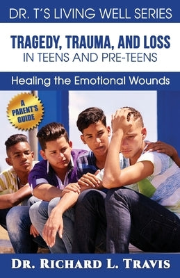 Tragedy, Trauma and Loss in Teens and Pre-Teens: : Healing the Emotional Wounds by Travis, Richard L.