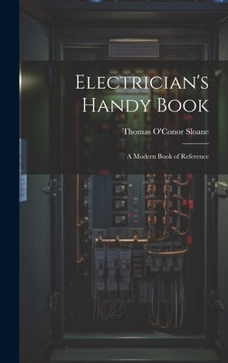 Electrician's Handy Book: A Modern Book of Reference by Sloane, Thomas O'Conor