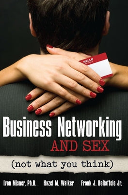 Business Networking and Sex: Not What You Think by Misner, Ivan