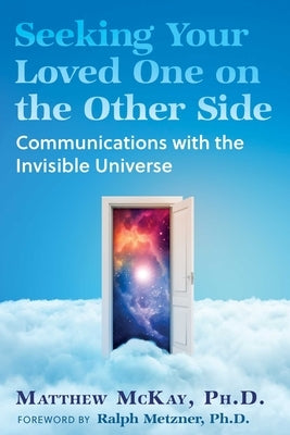 Seeking Your Loved One on the Other Side: Communications with the Invisible Universe by McKay, Matthew