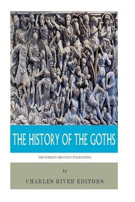 The World's Greatest Civilizations: The History of the Goths by Charles River