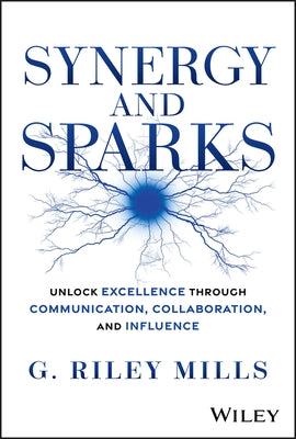 Synergy and Sparks: Unlock Excellence Through Communication, Collaboration, and Influence by Mills, G. Riley
