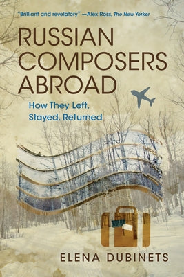 Russian Composers Abroad: How They Left, Stayed, Returned by Dubinets, Elena