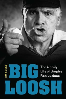 Big Loosh: The Unruly Life of Umpire Ron Luciano by Leeke, Jim