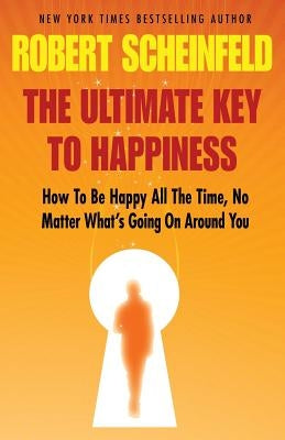 The Ultimate Key to Happiness by Scheinfeld, Robert A.