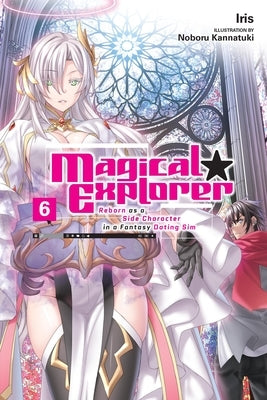 Magical Explorer, Vol. 6 (Light Novel): Reborn as a Side Character in a Fantasy Dating Sim Volume 6 by Iris