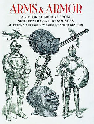 Arms and Armor: A Pictorial Archive from Nineteenth-Century Sources by Grafton, Carol Belanger