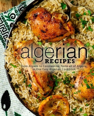 Algerian Recipes: From Algiers to Constantine, Taste all of Algeria, in One Easy Algerian Cookbook by Press, Booksumo