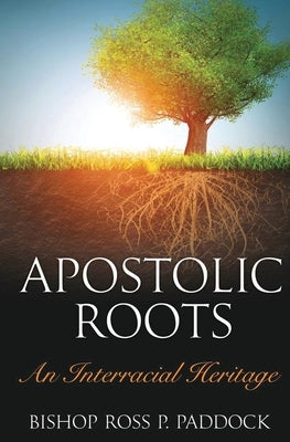 Apostolic Roots: An Interracial Heritage by Paddock, Ross Perry