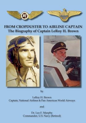 From Cropduster to Airline Captain: The Biography of Captain Leroy H. Brown by Brown, Leroy H.