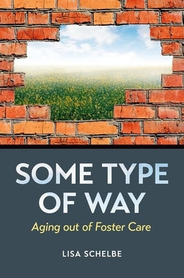 Some Type of Way: Aging Out of Foster Care by Schelbe, Lisa