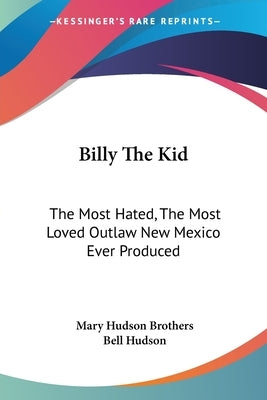 Billy The Kid: The Most Hated, The Most Loved Outlaw New Mexico Ever Produced by Brothers, Mary Hudson