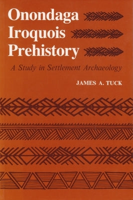 Onondaga Iroquois Prehistory: A Study in Settlement Archaeology by Tuck, James