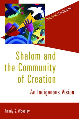 Shalom and the Community of Creation: An Indigenous Vision by Woodley, Randy