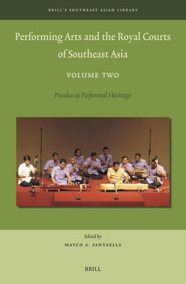 Performing Arts and the Royal Courts of Southeast Asia, Volume Two: Pusaka as Performed Heritage by A. Santaella, Mayco