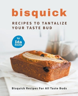 Bisquick Recipes To Tantalize Your Taste Bud: Bisquick Recipes For All Taste Buds by Smith, Ida