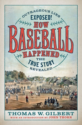 How Baseball Happened: Outrageous Lies Exposed! the True Story Revealed by Gilbert, Thomas W.