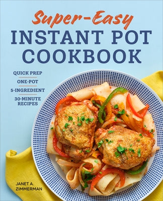 Super Easy Instant Pot Cookbook: Quick Prep, One-Pot, 5-Ingredient, 30-Minute Recipes by Zimmerman, Janet