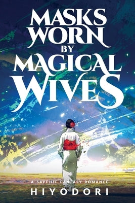 Masks Worn by Magical Wives: A Sapphic Fantasy Romance by Hiyodori