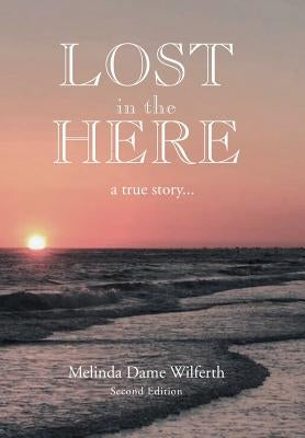 Lost in the Here: A True Story by Wilferth, Melinda Dame