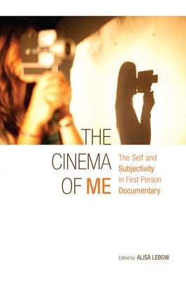 The Cinema of Me: The Self and Subjectivity in First Person Documentary by LeBow, Alisa