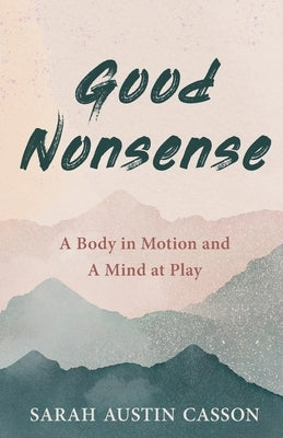 Good Nonsense: A Body in Motion and A Mind at Play by Casson, Sarah Austin