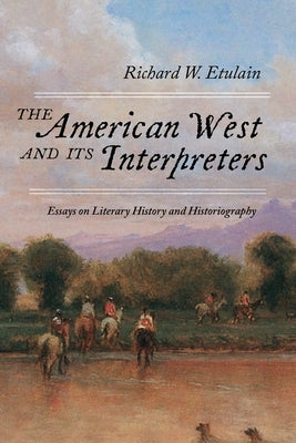 The American West and Its Interpreters: Essays on Literary History and Historiography by Etulain, Richard W.