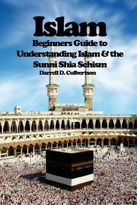 Islam: Beginner's Guide to Understanding Islam & the Sunni Shia Schism by Culbertson, Darrell D.