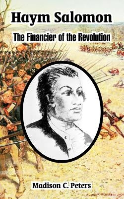 Haym Salomon: The Financier of the Revolution by Peters, Madison C.