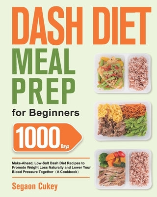 Dash Diet Meal Prep for Beginners: 1000-Day Make-Ahead, Low-Salt Dash Diet Recipes to Promote Weight Loss Naturally and Lower Your Blood Pressure Toge by Cukey, Segaon