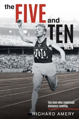 The Five and Ten Men: Ten Men Who Redefined Distance Running by Amery, Richard