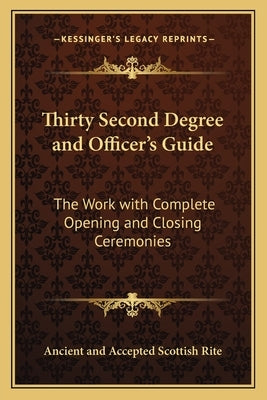 Thirty Second Degree and Officer's Guide: The Work with Complete Opening and Closing Ceremonies by Ancient and Accepted Scottish Rite