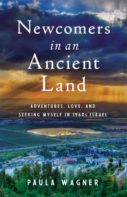 Newcomers in an Ancient Land: Adventures, Love, and Seeking Myself in 1960s Israel by Wagner, Paula