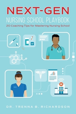 Next-Gen Nursing School Playbook: 20 Coaching Tips for Mastering Nursing School by Richardson, Trenna B.