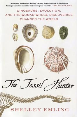 The Fossil Hunter: Dinosaurs, Evolution, and the Woman Whose Discoveries Changed the World by Emling, Shelley