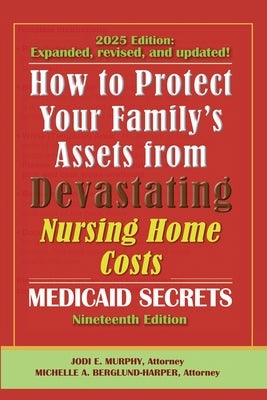 How To Protect Your Family's Assets From Devastating Nursing Home Costs: Medicaid Secrets 2025 (19th ed.) by Murphy, Jodi E.