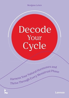 Decode Your Cycle: Harness Your Natural Hormones and Thrive Through Every Menstrual Phase by Leten, Morgane