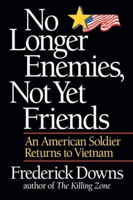 No Longer Enemies, Not Yet Friends: An American Soldier Returns to Vietnam by Downs, Frederick