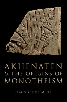 Akhenaten and the Origins of Monotheism by Hoffmeier, James K.