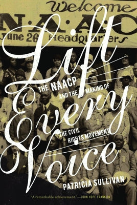 Lift Every Voice: The NAACP and the Making of the Civil Rights Movement by Sullivan, Patricia