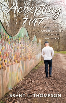 Accepting 7: 47: Trying to Say Goodbye While Executing the Estate by Thompson, Brant L.