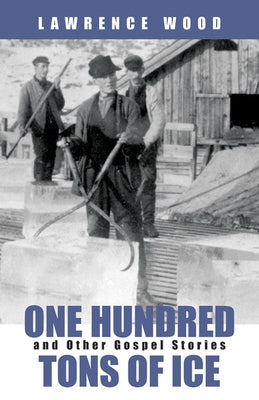 One Hundred Tons of Ice: And Other Gospel Stories by Wood, Lawrence