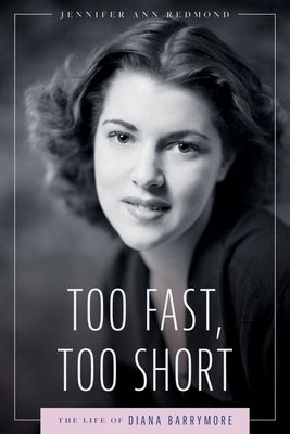 Too Fast, Too Short: The Life of Diana Barrymore by Redmond, Jennifer Ann