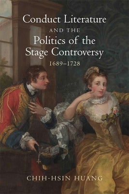 Conduct Literature and the Politics of the Stage Controversy: 1689-1728 by Huang, Chih-Hsin
